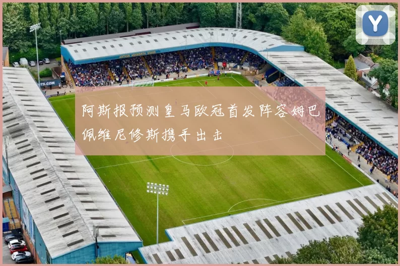 阿斯报预测皇马欧冠首发阵容姆巴佩维尼修斯携手出击
