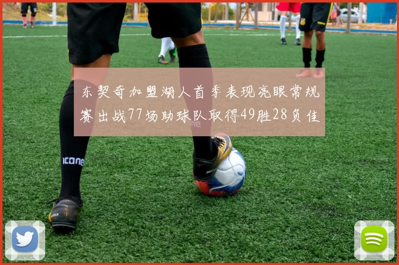 东契奇加盟湖人首季表现亮眼常规赛出战77场助球队取得49胜28负佳绩