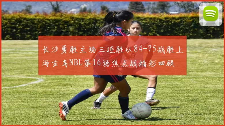 长沙勇胜主场三连胜以84-75战胜上海玄鸟NBL第16场焦点战精彩回顾