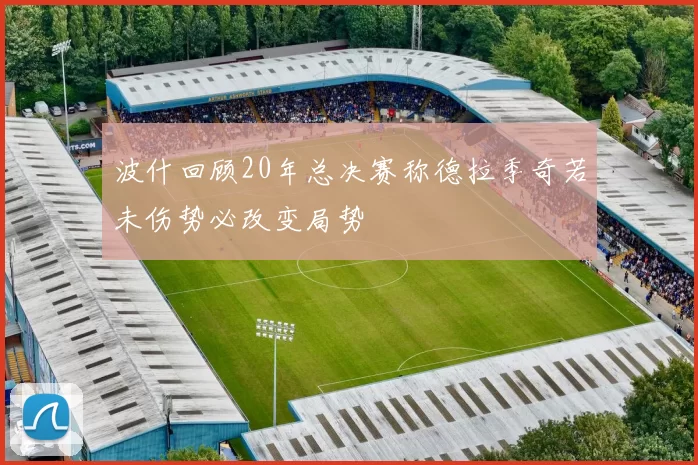 波什回顾20年总决赛称德拉季奇若未伤势必改变局势