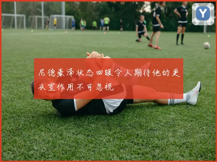 尼德豪泽状态回暖令人期待他的更衣室作用不可忽视