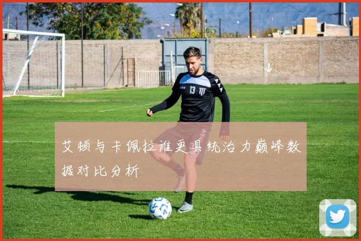 艾顿与卡佩拉谁更具统治力巅峰数据对比分析