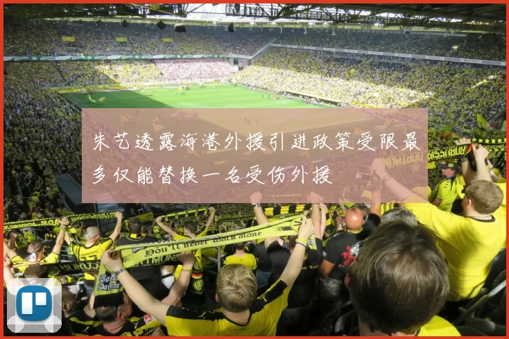 朱艺透露海港外援引进政策受限最多仅能替换一名受伤外援