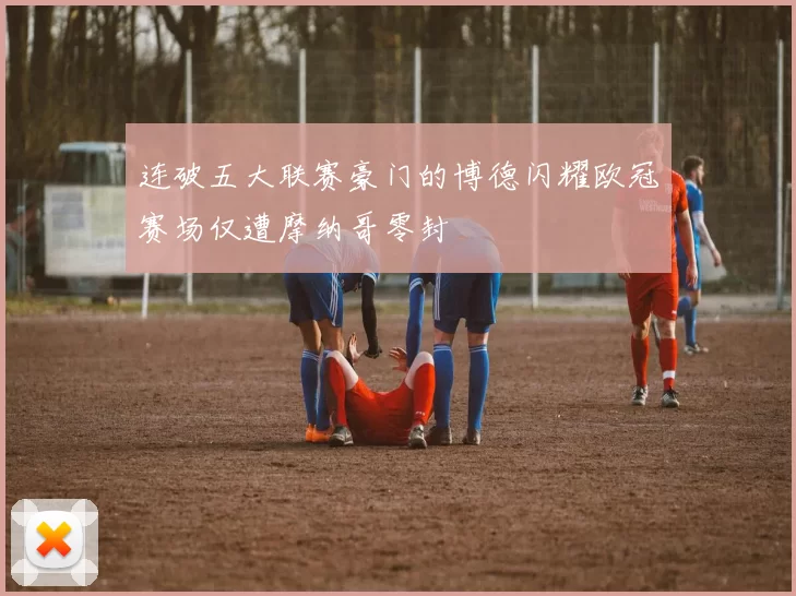 连破五大联赛豪门的博德闪耀欧冠赛场仅遭摩纳哥零封