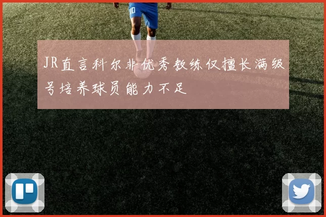 JR直言科尔非优秀教练仅擅长满级号培养球员能力不足