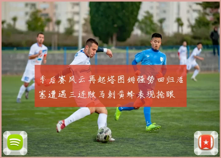 季后赛风云再起塔图姆强势回归活塞遭遇三连败马刺黄蜂表现抢眼