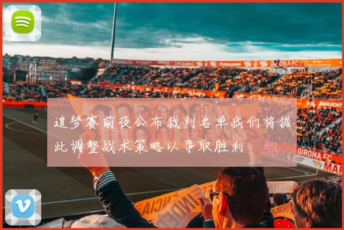追梦赛前夜公布裁判名单我们将据此调整战术策略以争取胜利
